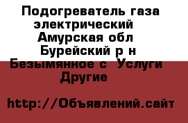 Подогреватель газа электрический  - Амурская обл., Бурейский р-н, Безымянное с. Услуги » Другие   